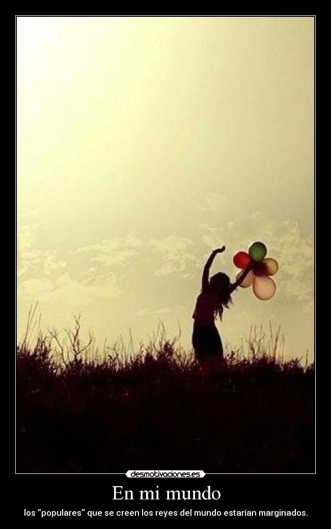 En mi mundo - los populares que se creen los reyes del mundo estarían marginados.