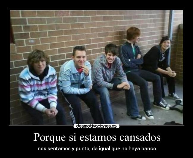 Porque si estamos cansados -