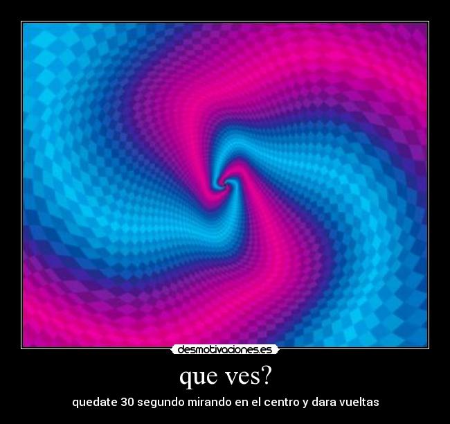 que ves? - quedate 30 segundo mirando en el centro y dara vueltas