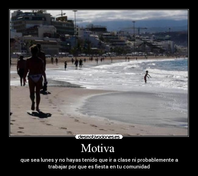 Motiva - que sea lunes y no hayas tenido que ir a clase ni probablemente a
trabajar por que es fiesta en tu comunidad