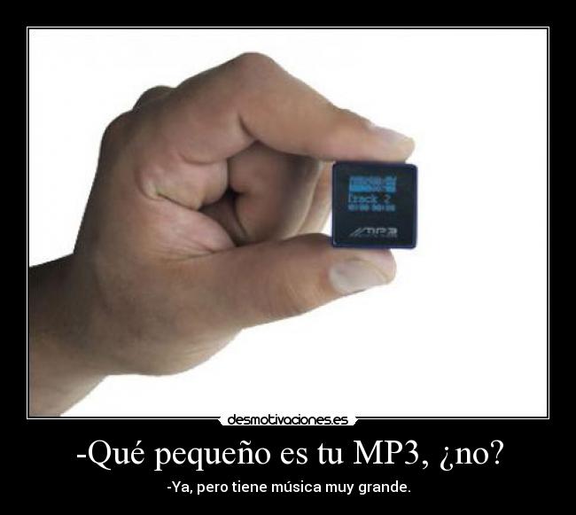 -Qué pequeño es tu MP3, ¿no? - -Ya, pero tiene música muy grande.