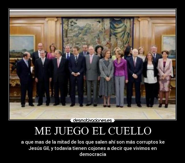 ME JUEGO EL CUELLO - a que mas de la mitad de los que salen ahí son más corruptos ke
Jesús Gil, y todavia tienen cojones a decir que vivimos en
democracia