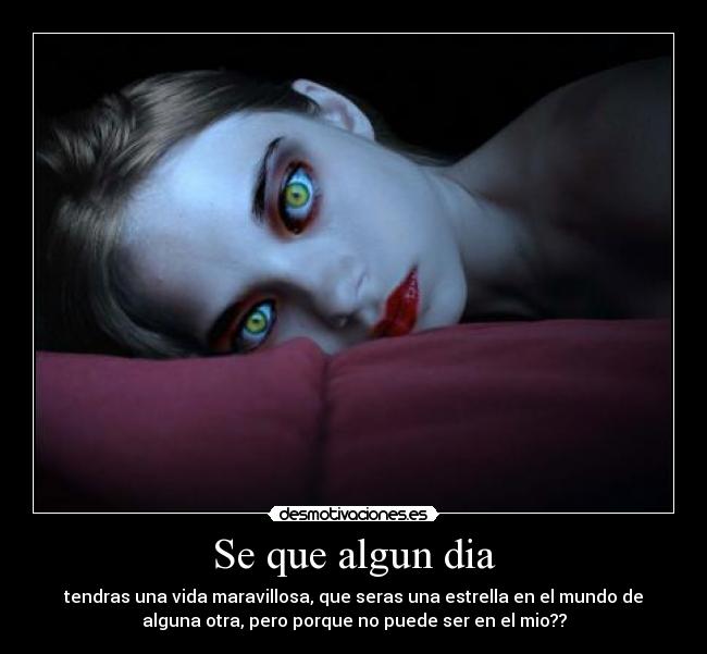 Se que algun dia - tendras una vida maravillosa, que seras una estrella en el mundo de
alguna otra, pero porque no puede ser en el mio??