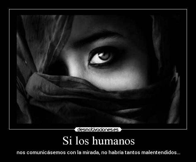Si los humanos - nos comunicásemos con la mirada, no habría tantos malentendidos...