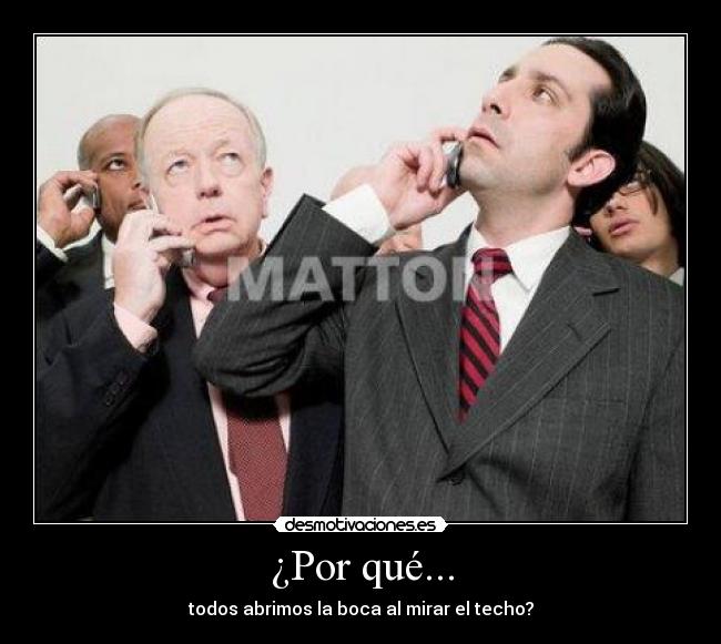 ¿Por qué... - todos abrimos la boca al mirar el techo?