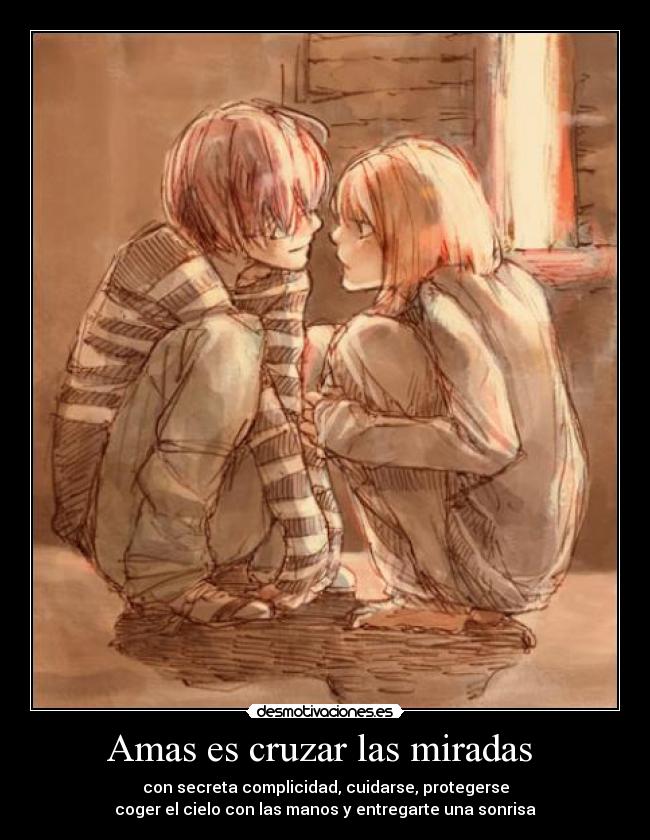 Amas es cruzar las miradas  - con secreta complicidad, cuidarse, protegerse
coger el cielo con las manos y entregarte una sonrisa