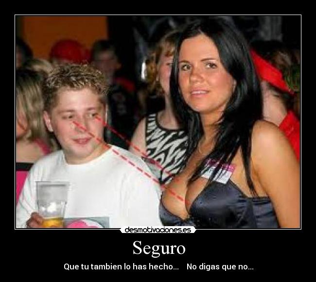 Seguro - Que tu tambien lo has hecho... No digas que no...