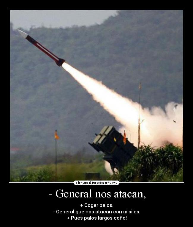 - General nos atacan, - + Coger palos.
- General que nos atacan con misiles.
+ Pues palos largos coño!