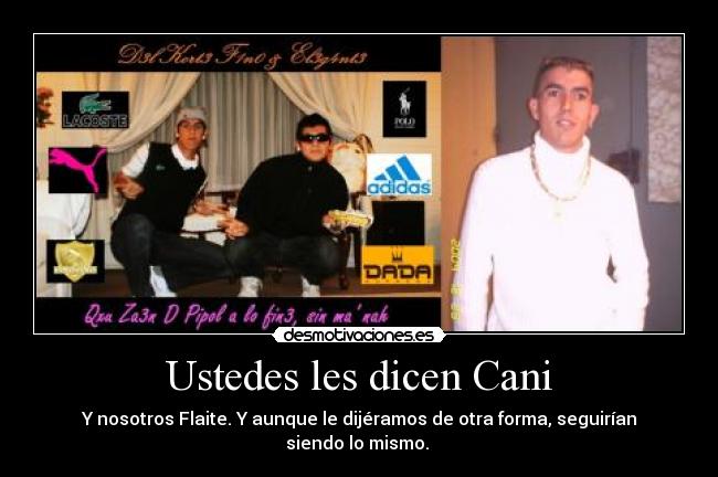Ustedes les dicen Cani - Y nosotros Flaite. Y aunque le dijéramos de otra forma, seguirían siendo lo mismo. 