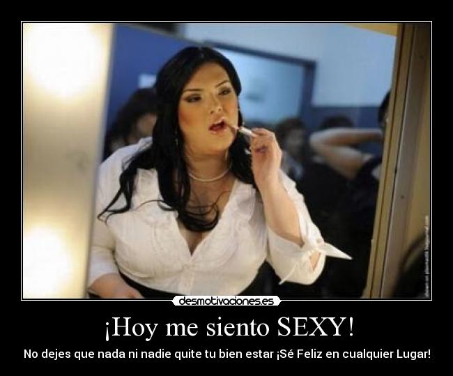 ¡Hoy me siento SEXY! - No dejes que nada ni nadie quite tu bien estar ¡Sé Feliz en cualquier Lugar!