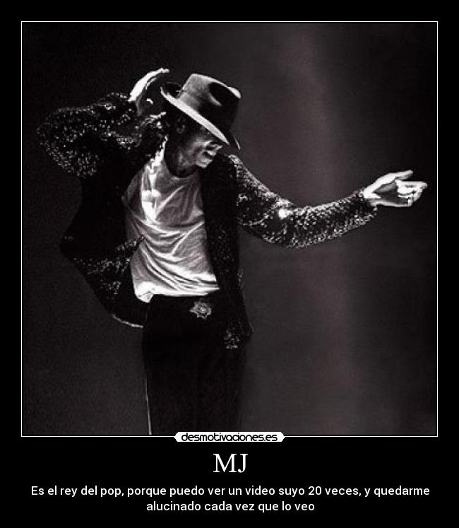 MJ - Es el rey del pop, porque puedo ver un video suyo 20 veces, y quedarme
alucinado cada vez que lo veo