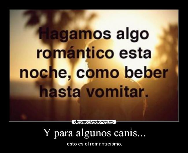 Y para algunos canis... - esto es el romanticismo.