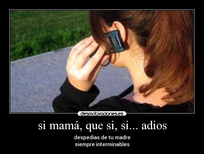 si mamá, que si, si... adios - despedias de tu madre
siempre interminables