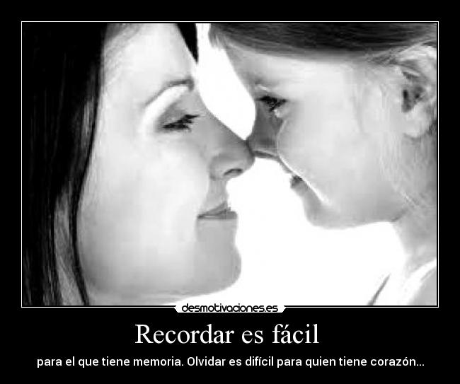 Recordar es fácil  - para el que tiene memoria. Olvidar es difícil para quien tiene corazón...