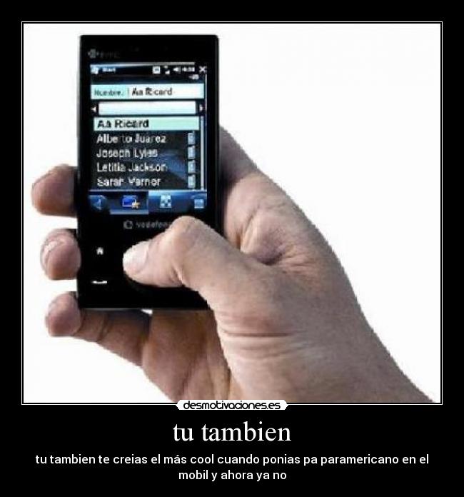 tu tambien - tu tambien te creias el más cool cuando ponias pa paramericano en el
mobil y ahora ya no
