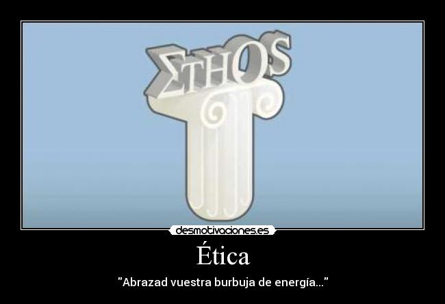 Ética - Abrazad vuestra burbuja de energía...