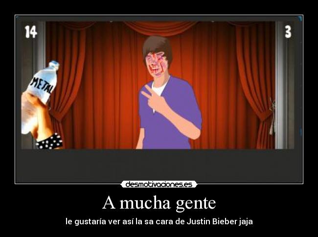 A mucha gente - le gustaría ver así la sa cara de Justin Bieber jaja