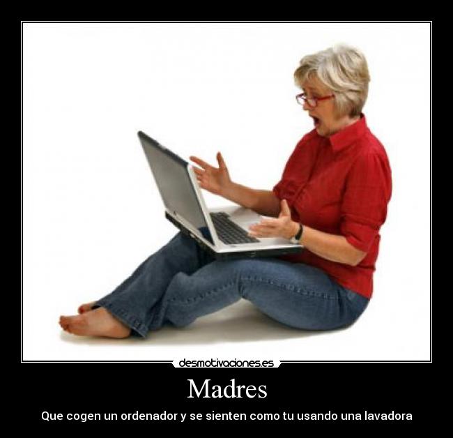 Madres - Que cogen un ordenador y se sienten como tu usando una lavadora