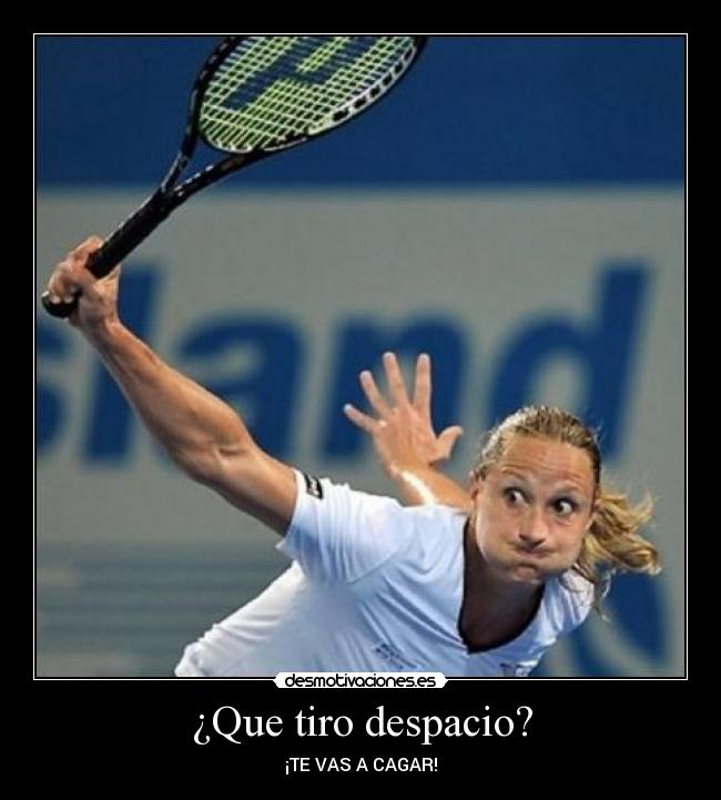 ¿Que tiro despacio? - ¡TE VAS A CAGAR!