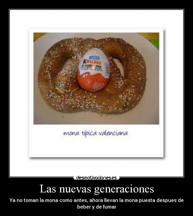 Las nuevas generaciones - Ya no toman la mona como antes, ahora llevan la mona puesta despues de
beber y de fumar