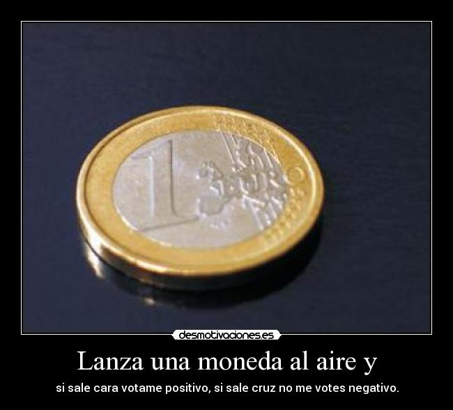 Lanza una moneda al aire y - si sale cara votame positivo, si sale cruz no me votes negativo.
