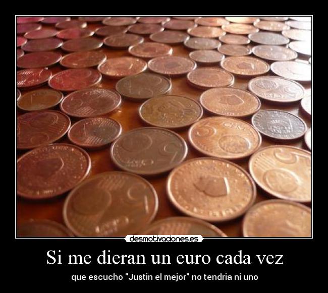 Si me dieran un euro cada vez - que escucho Justin el mejor no tendria ni uno