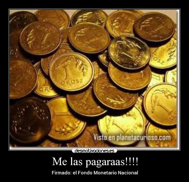 Me las pagaraas!!!! - Firmado: el Fondo Monetario Nacional