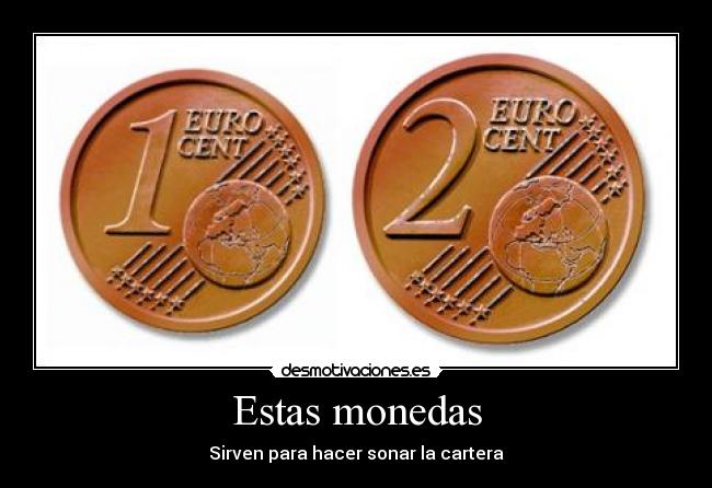 Estas monedas - Sirven para hacer sonar la cartera