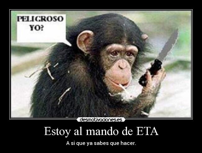 Estoy al mando de ETA - A si que ya sabes que hacer.
