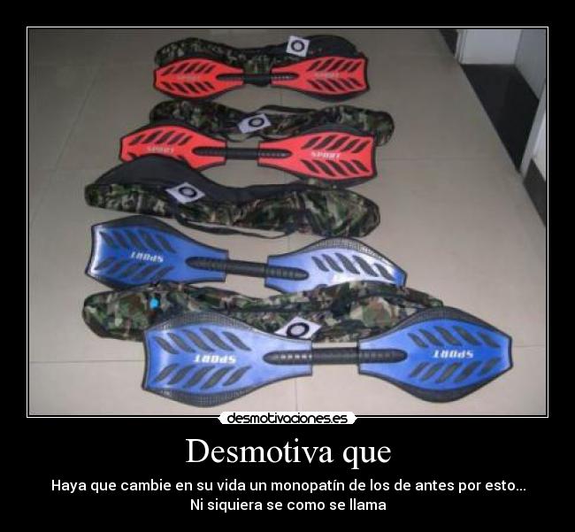 Desmotiva que - Haya que cambie en su vida un monopatín de los de antes por esto...
Ni siquiera se como se llama