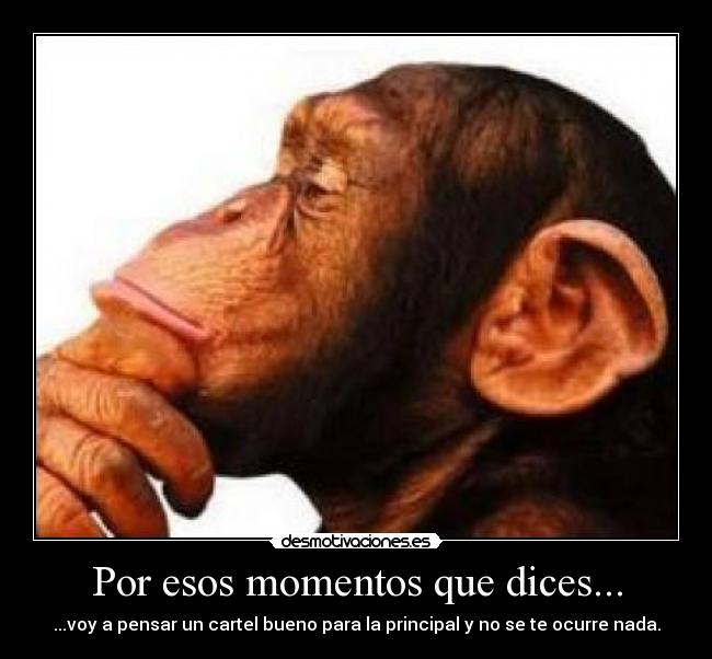 Por esos momentos que dices... - ...voy a pensar un cartel bueno para la principal y no se te ocurre nada.