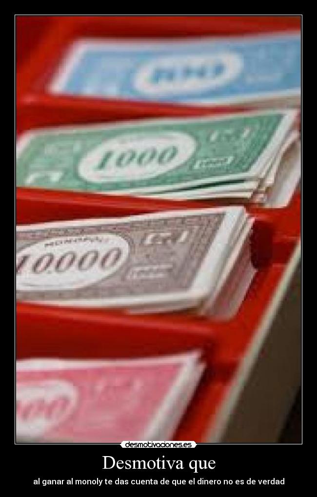 Desmotiva que - al ganar al monoly te das cuenta de que el dinero no es de verdad