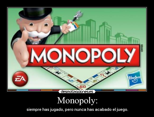 Monopoly: - siempre has jugado, pero nunca has acabado el juego.