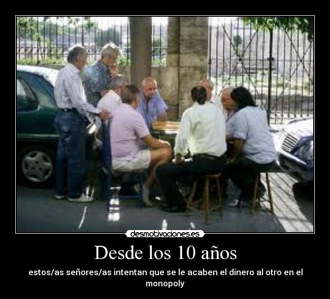 Desde los 10 años - estos/as señores/as intentan que se le acaben el dinero al otro en el monopoly