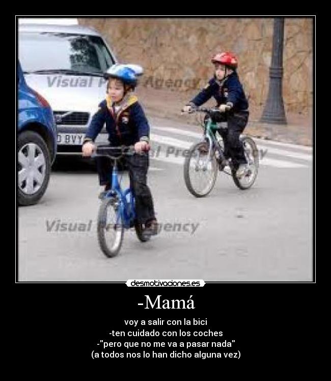 -Mamá - voy a salir con la bici
-ten cuidado con los coches
-pero que no me va a pasar nada
(a todos nos lo han dicho alguna vez)