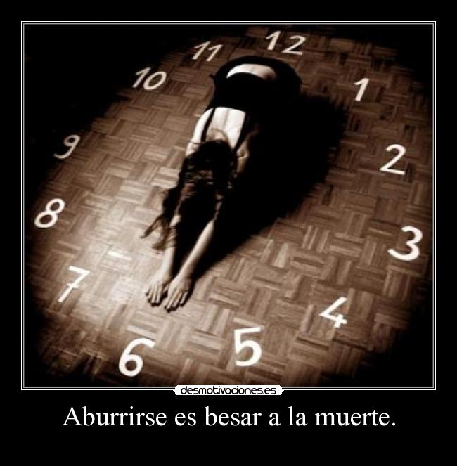 Aburrirse es besar a la muerte. -