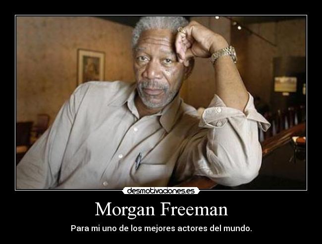 Morgan Freeman - Para mi uno de los mejores actores del mundo.