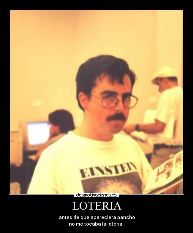LOTERIA - antes de que apareciera pancho
no me tocaba la loteria .