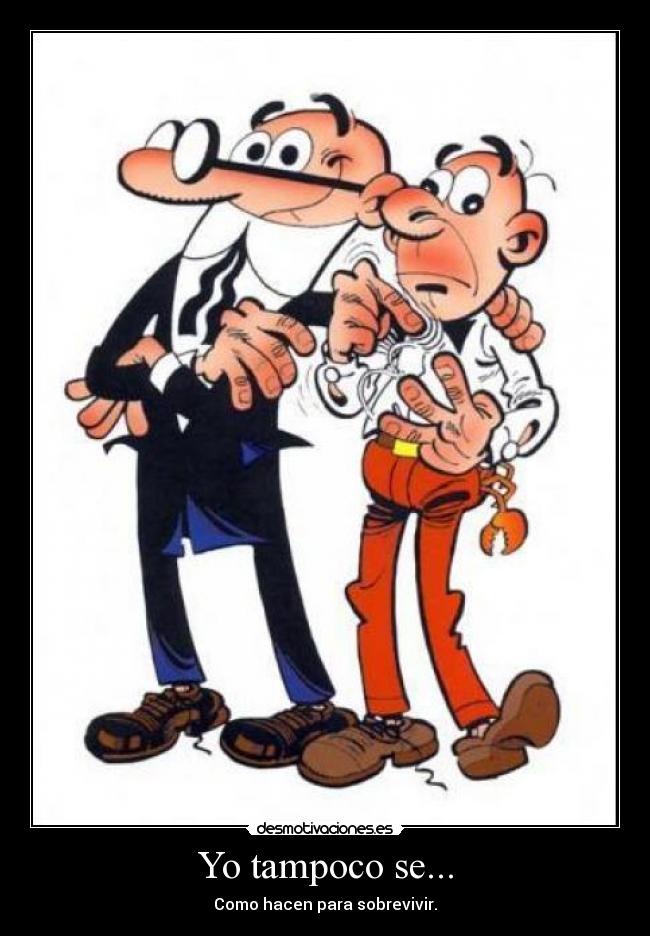 Yo tampoco se... - Como hacen para sobrevivir.