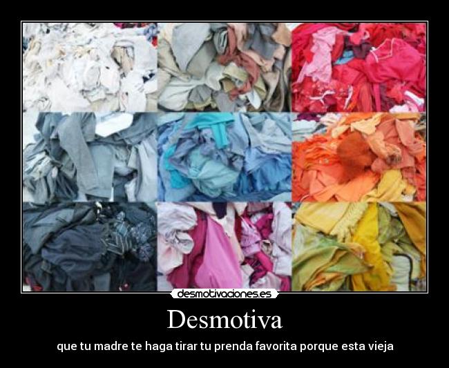 Desmotiva - que tu madre te haga tirar tu prenda favorita porque esta vieja