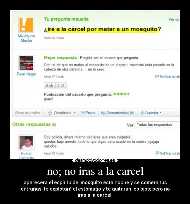 no; no iras a la carcel - aparecera el espiritu del mosquito esta noche y se comera tus
entrañas, te explotará el estómago y te quitaran los ojos; pero no
iras a la carcel