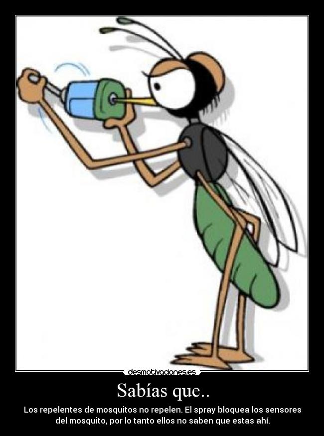 Sabías que.. - Los repelentes de mosquitos no repelen. El spray bloquea los sensores
del mosquito, por lo tanto ellos no saben que estas ahí.