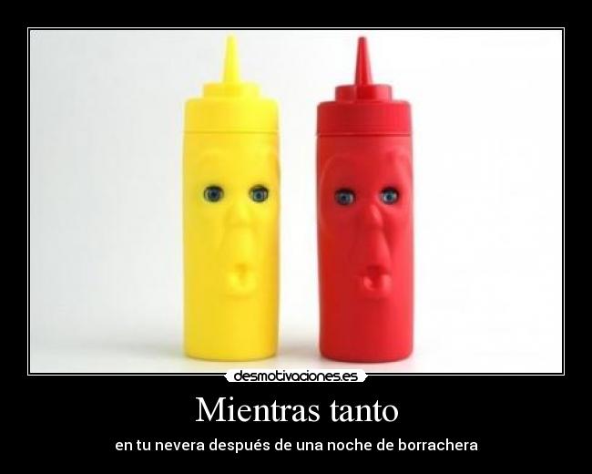 Mientras tanto - en tu nevera después de una noche de borrachera