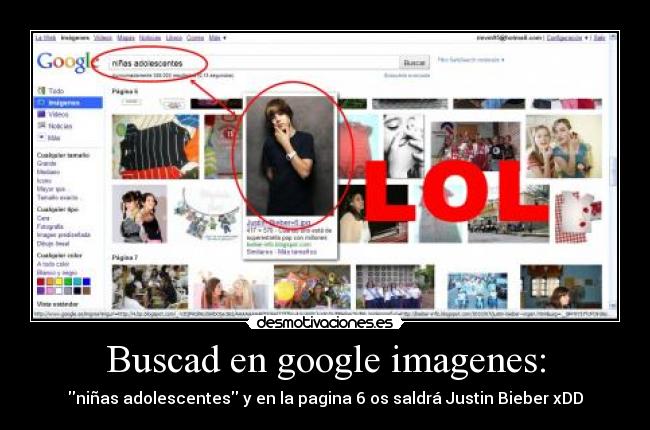 Buscad en google imagenes: - niñas adolescentes y en la pagina 6 os saldrá Justin Bieber xDD