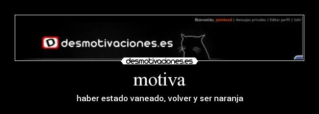 motiva - haber estado vaneado, volver y ser naranja