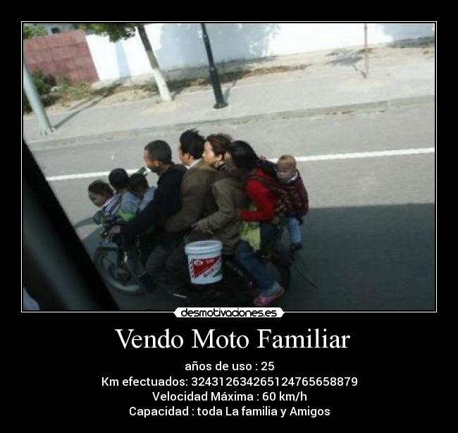  Vendo Moto Familiar - años de uso : 25
Km efectuados: 324312634265124765658879
Velocidad Máxima : 60 km/h
Capacidad : toda La familia y Amigos