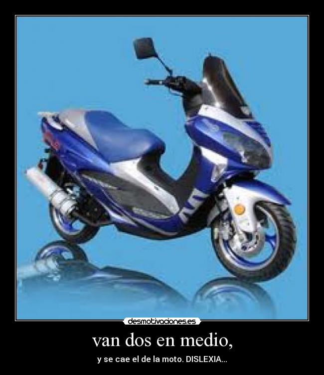 van dos en medio, - y se cae el de la moto. DISLEXIA...