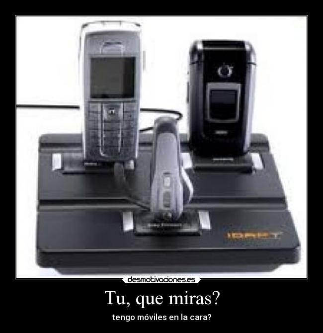 Tu, que miras? - tengo móviles en la cara?