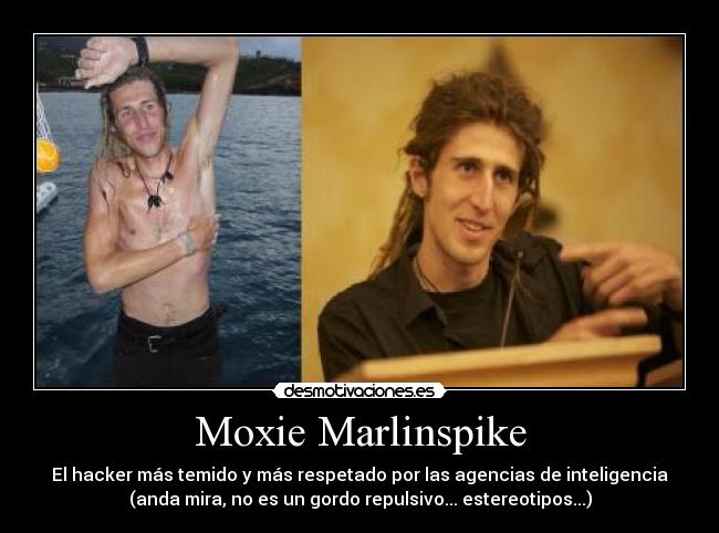 Moxie Marlinspike - El hacker más temido y más respetado por las agencias de inteligencia
(anda mira, no es un gordo repulsivo... estereotipos...)