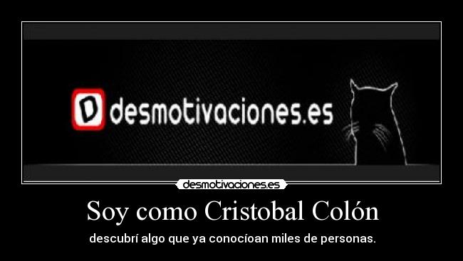 Soy como Cristobal Colón - descubrí algo que ya conocíoan miles de personas.